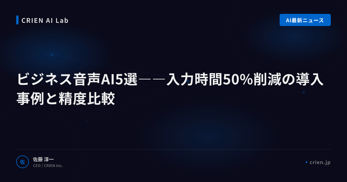 ビジネス音声AI5選――入力時間50%削減の導入事例と精度比較