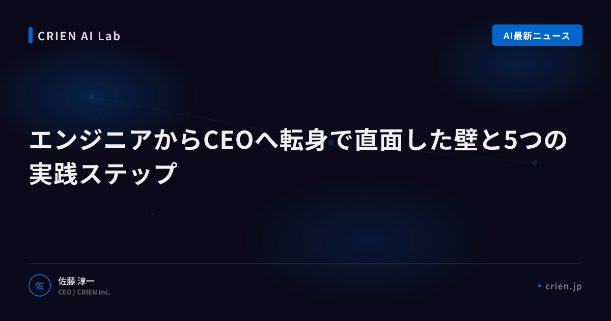 エンジニアからCEOへ転身で直面した壁と5つの実践ステップ