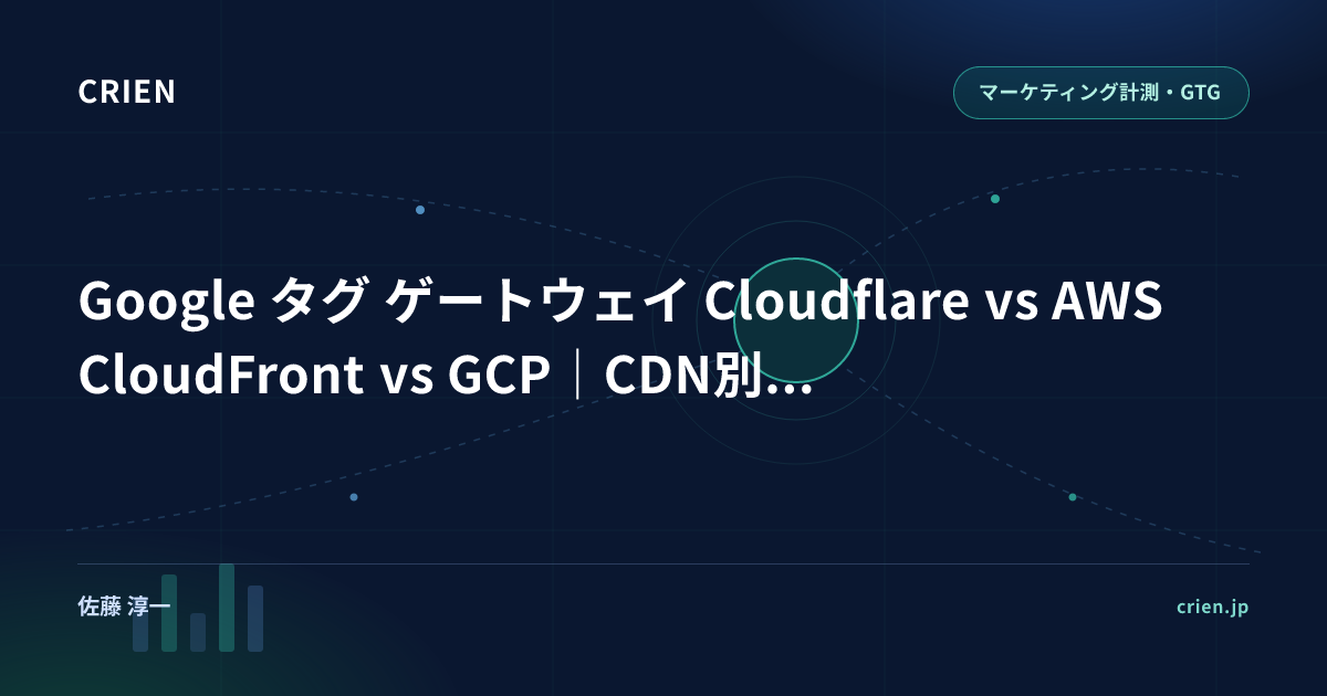 Google タグ ゲートウェイ Cloudflare vs AWS CloudFront vs GCP｜CDN別徹底検証